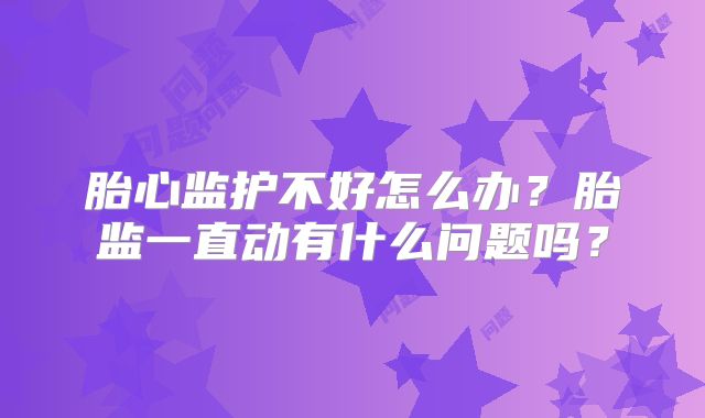 胎心监护不好怎么办？胎监一直动有什么问题吗？