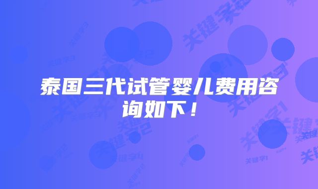 泰国三代试管婴儿费用咨询如下!