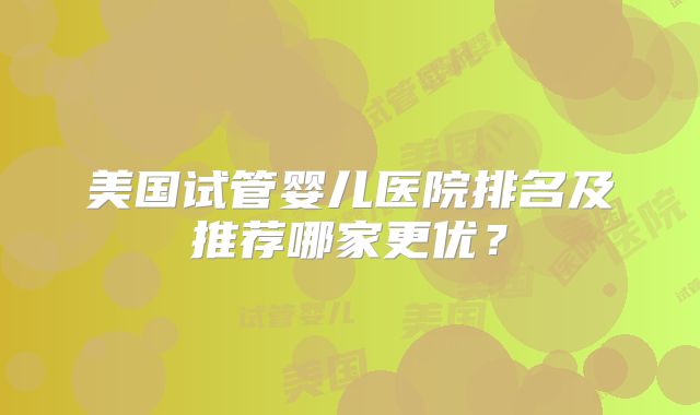 美国试管婴儿医院排名及推荐哪家更优?