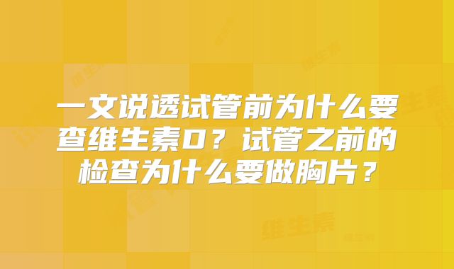 一文说透试管前为什么要查维生素D?试管之前的检查为什么要做胸片?