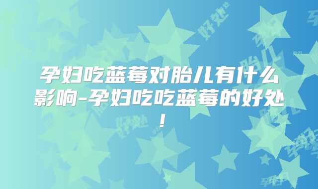 孕妇吃蓝莓对胎儿有什么影响-孕妇吃吃蓝莓的好处!