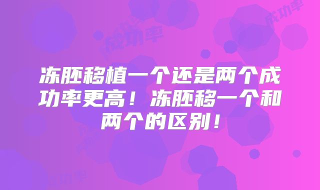 冻胚移植一个还是两个成功率更高!冻胚移一个和两个的区别!