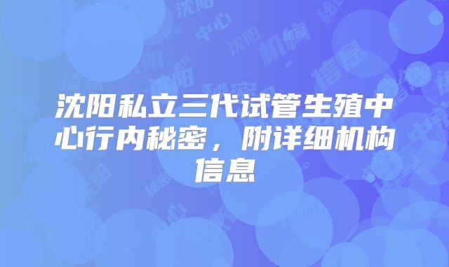 沈阳私立三代试管生殖中心行内秘密,附详细机构信息
