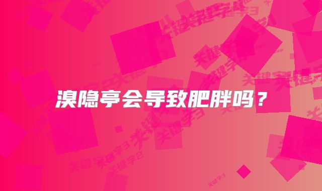 溴隐亭会导致肥胖吗？