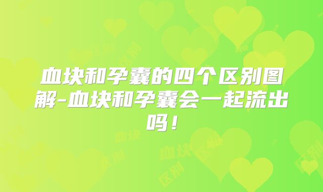 血块和孕囊的四个区别图解-血块和孕囊会一起流出吗!