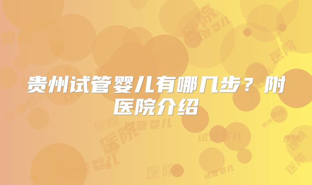 贵州试管婴儿有哪几步?附医院介绍