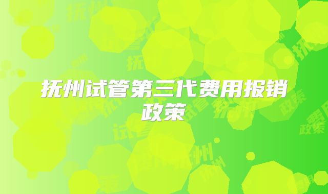 抚州试管第三代费用报销政策