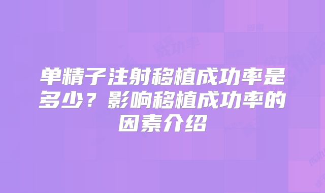 单精子注射移植成功率是多少？影响移植成功率的因素介绍