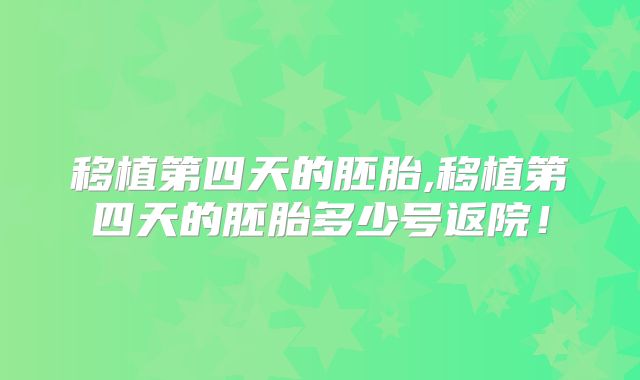 移植第四天的胚胎,移植第四天的胚胎多少号返院！