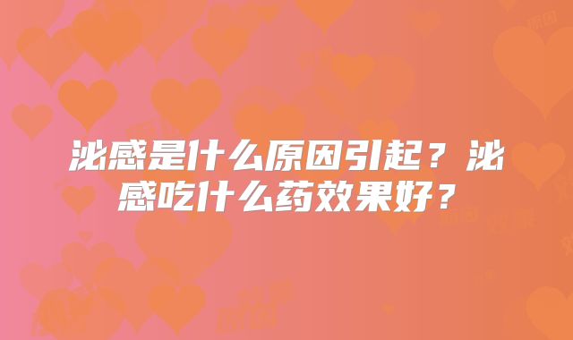 泌感是什么原因引起？泌感吃什么药效果好？