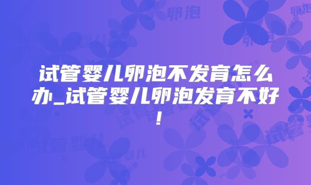 试管婴儿卵泡不发育怎么办_试管婴儿卵泡发育不好!