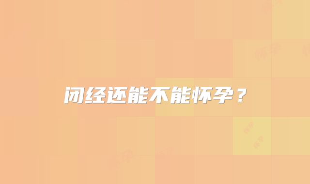 闭经还能不能怀孕？