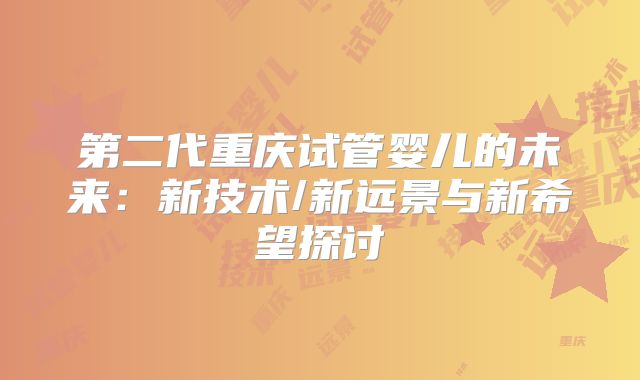 第二代重庆试管婴儿的未来：新技术/新远景与新希望探讨