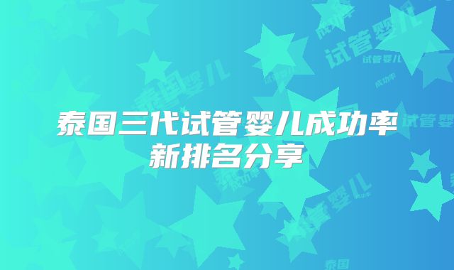 泰国三代试管婴儿成功率新排名分享