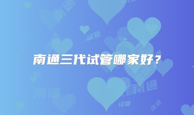 南通三代试管哪家好?