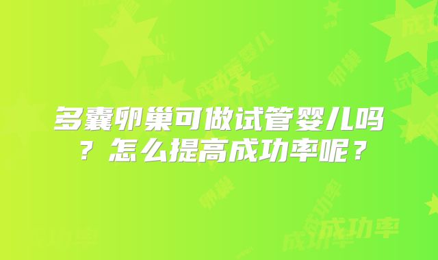 多囊卵巢可做试管婴儿吗?怎么提高成功率呢?