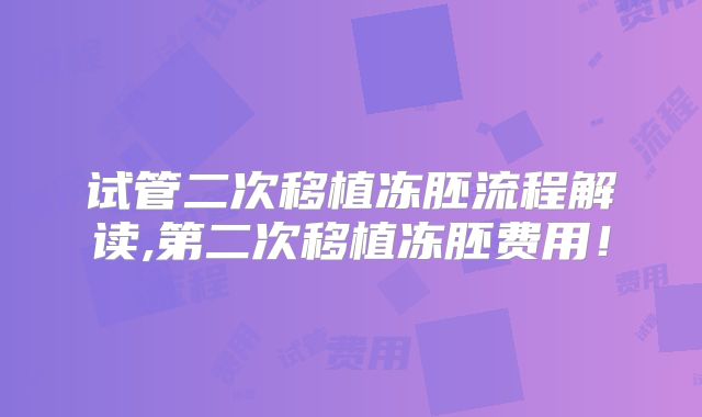 试管二次移植冻胚流程解读,第二次移植冻胚费用！