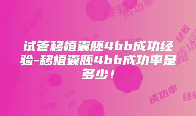 试管移植囊胚4bb成功经验-移植囊胚4bb成功率是多少！