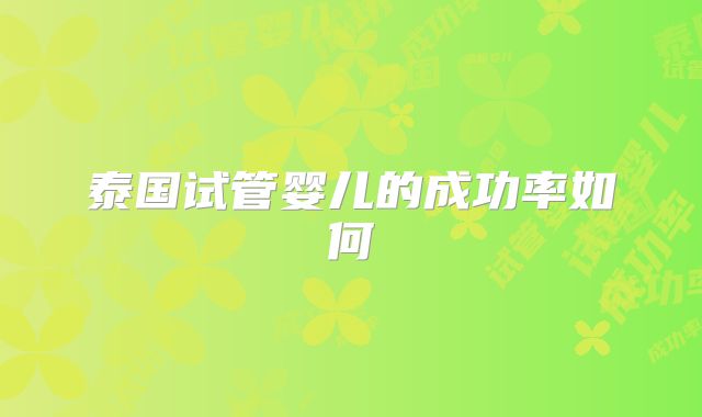 泰国试管婴儿的成功率如何