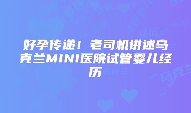 好孕传递!老司机讲述乌克兰MINI医院试管婴儿经历