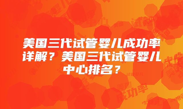 美国三代试管婴儿成功率详解？美国三代试管婴儿中心排名？