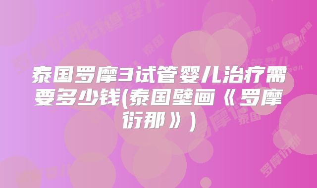 泰国罗摩3试管婴儿治疗需要多少钱(泰国壁画《罗摩衍那》)