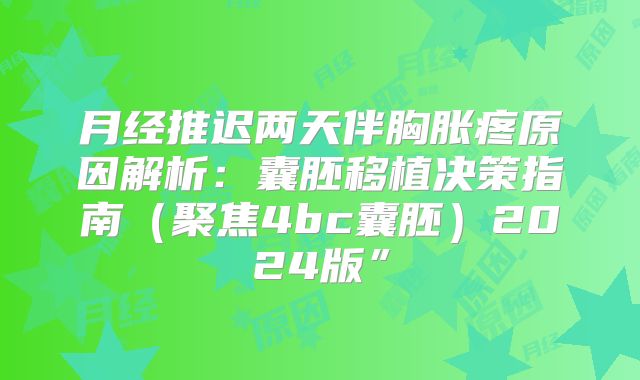 月经推迟两天伴胸胀疼原因解析:囊胚移植决策指南(聚焦4bc囊胚)2024版”