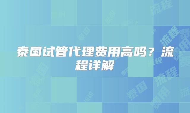 泰国试管代理费用高吗?流程详解