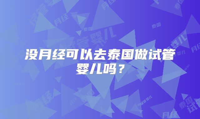 没月经可以去泰国做试管婴儿吗？