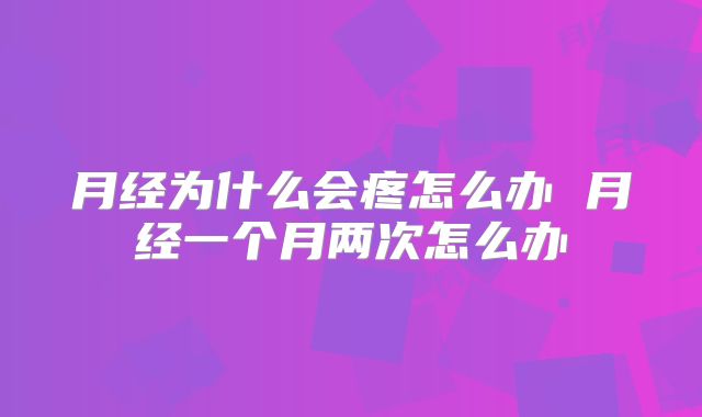 月经为什么会疼怎么办 月经一个月两次怎么办
