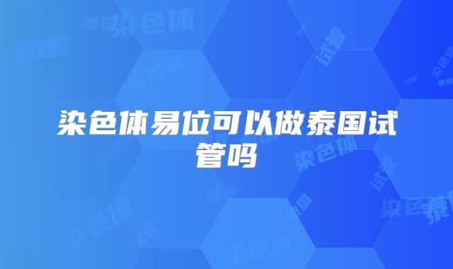 染色体易位可以做泰国试管吗