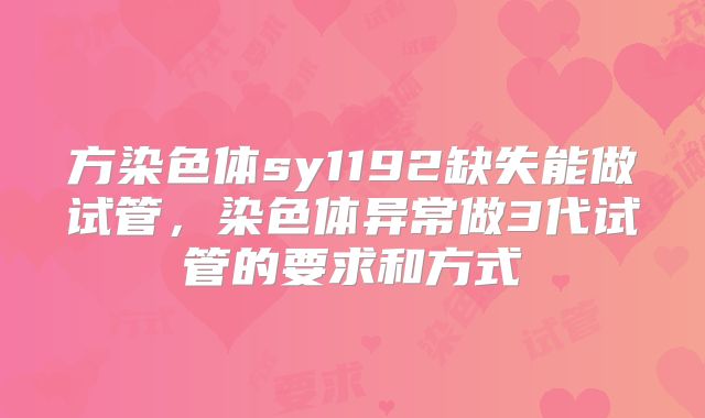 方染色体sy1192缺失能做试管,染色体异常做3代试管的要求和方式