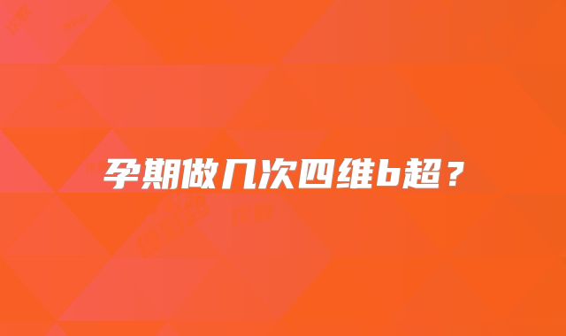 孕期做几次四维b超？