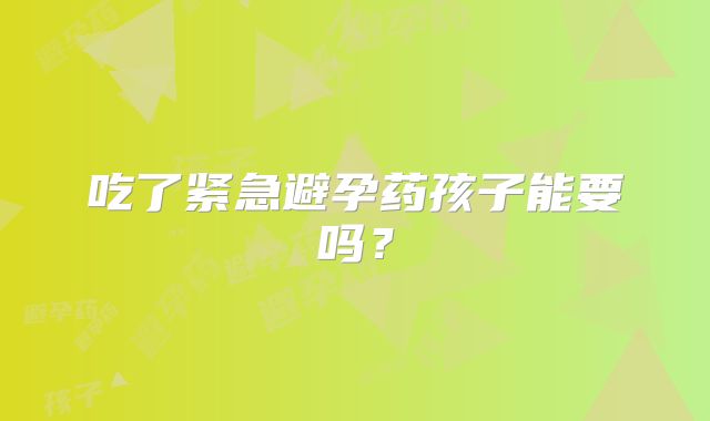 吃了紧急避孕药孩子能要吗？