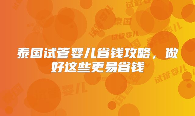 泰国试管婴儿省钱攻略，做好这些更易省钱