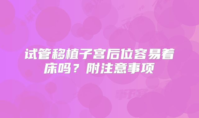 试管移植子宫后位容易着床吗？附注意事项