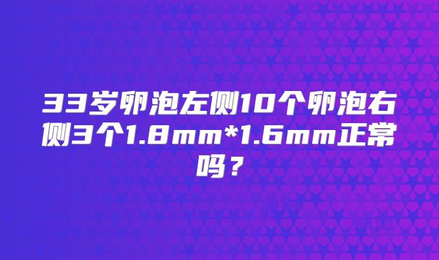 33岁卵泡左侧10个卵泡右侧3个1.8mm*1.6mm正常吗？