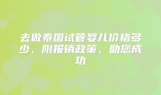 去做泰国试管婴儿价格多少，附报销政策，助您成功