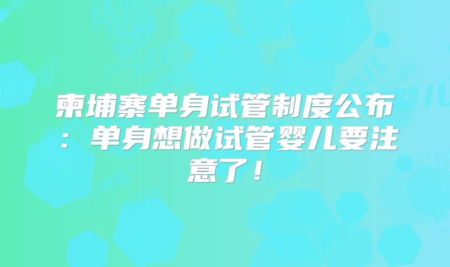柬埔寨单身试管制度公布：单身想做试管婴儿要注意了！