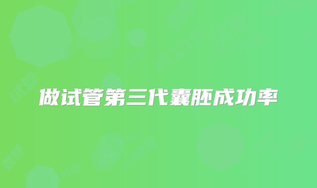 做试管第三代囊胚成功率