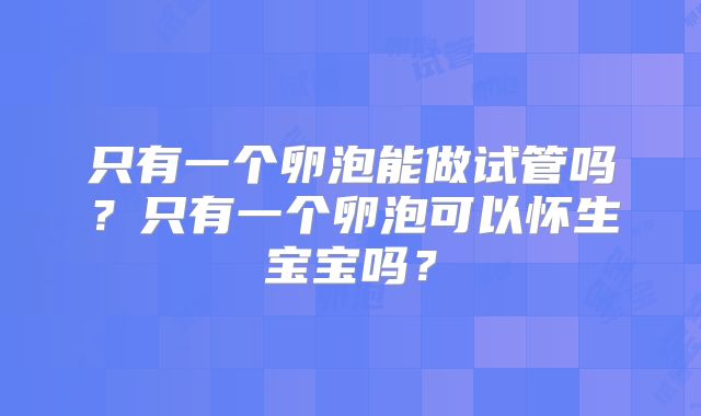 只有一个卵泡能做试管吗？只有一个卵泡可以怀生宝宝吗？