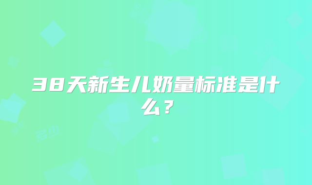 38天新生儿奶量标准是什么?