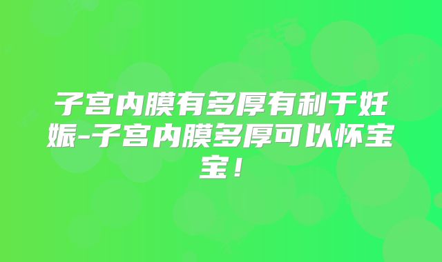子宫内膜有多厚有利于妊娠-子宫内膜多厚可以怀宝宝!