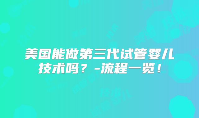 美国能做第三代试管婴儿技术吗？-流程一览！