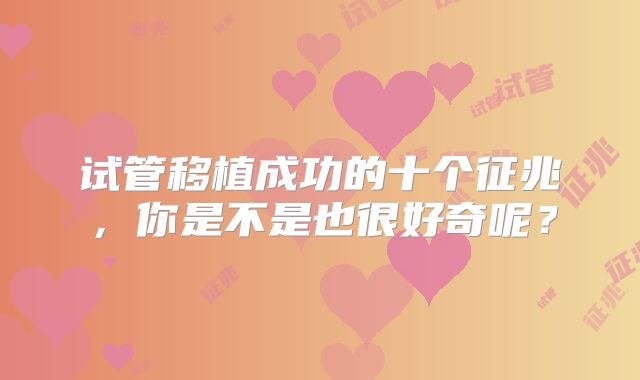 试管移植成功的十个征兆,你是不是也很好奇呢?