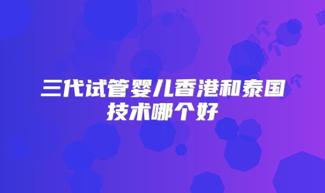 三代试管婴儿香港和泰国技术哪个好
