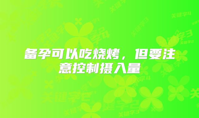 备孕可以吃烧烤,但要注意控制摄入量