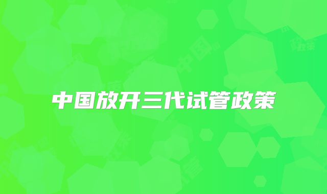 中国放开三代试管政策