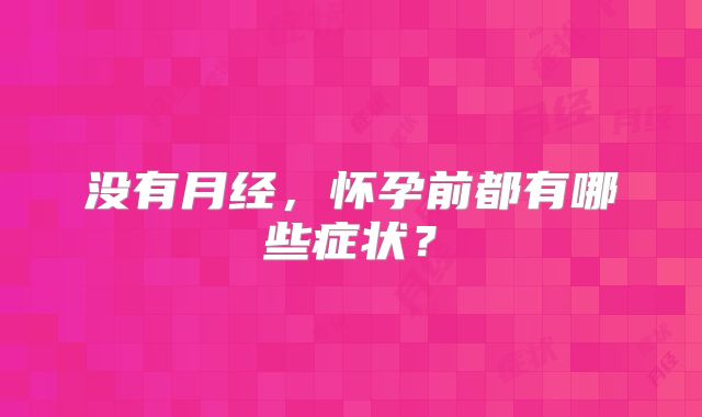 没有月经，怀孕前都有哪些症状？