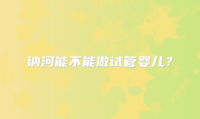 讷河能不能做试管婴儿？